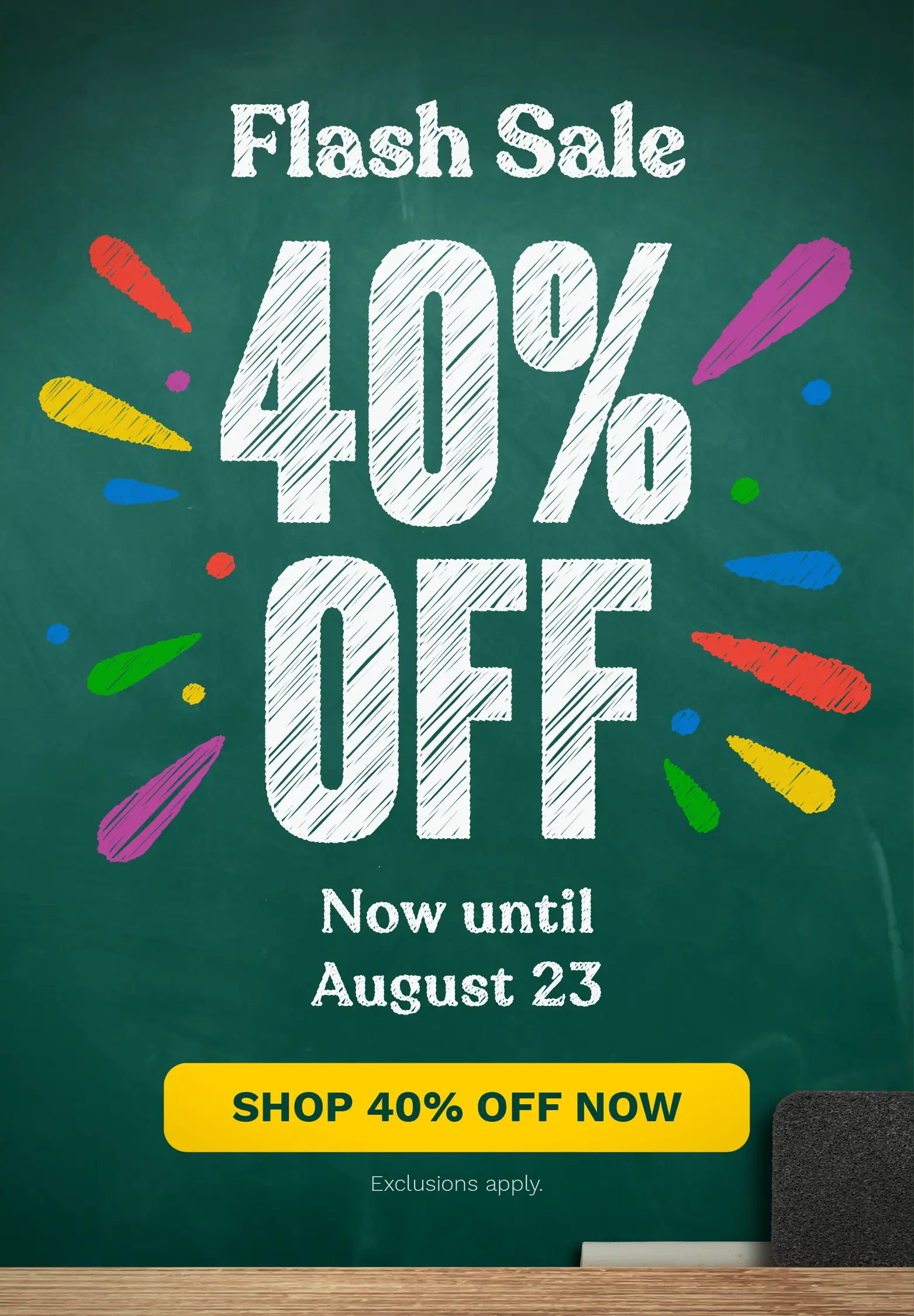 A promotional sale graphic with a dark green chalkboard-style background, large white text reading '40% OFF' and 'Flash Sale,' smaller text 'Now until August 23,' and a yellow button that says 'SHOP 40% OFF NOW.' Decorative colorful paint splatters appear around the main text.