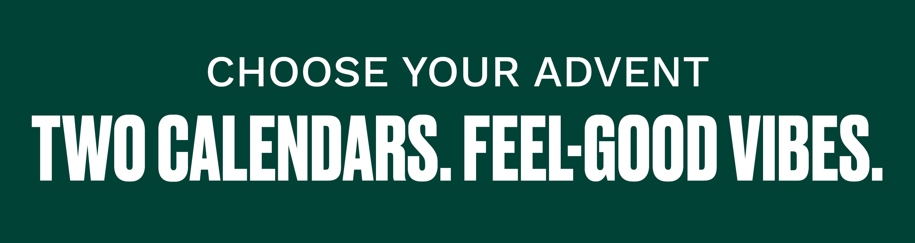 A dark green rectangular banner with bold white text reading 'CHOOSE YOUR ADVENT TWO CALENDARS. FEEL-GOOD VIBES.'